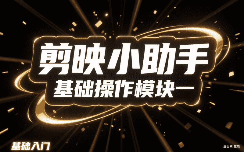 剪映小助手基础操作模块一-星舰联盟AIGC